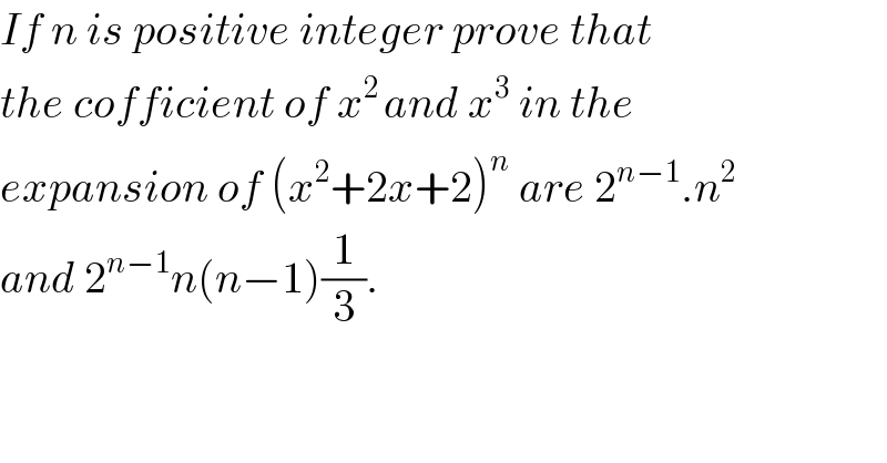 If n is positive integer prove that   the cofficient of x^(2 ) and x^3  in the   expansion of (x^2 +2x+2)^n  are 2^(n−1) .n^2   and 2^(n−1) n(n−1)(1/3).  