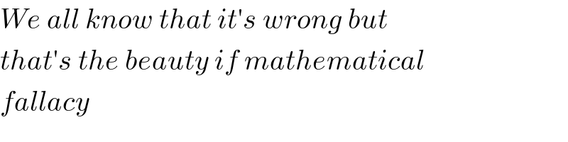 We all know that it′s wrong but  that′s the beauty if mathematical  fallacy  