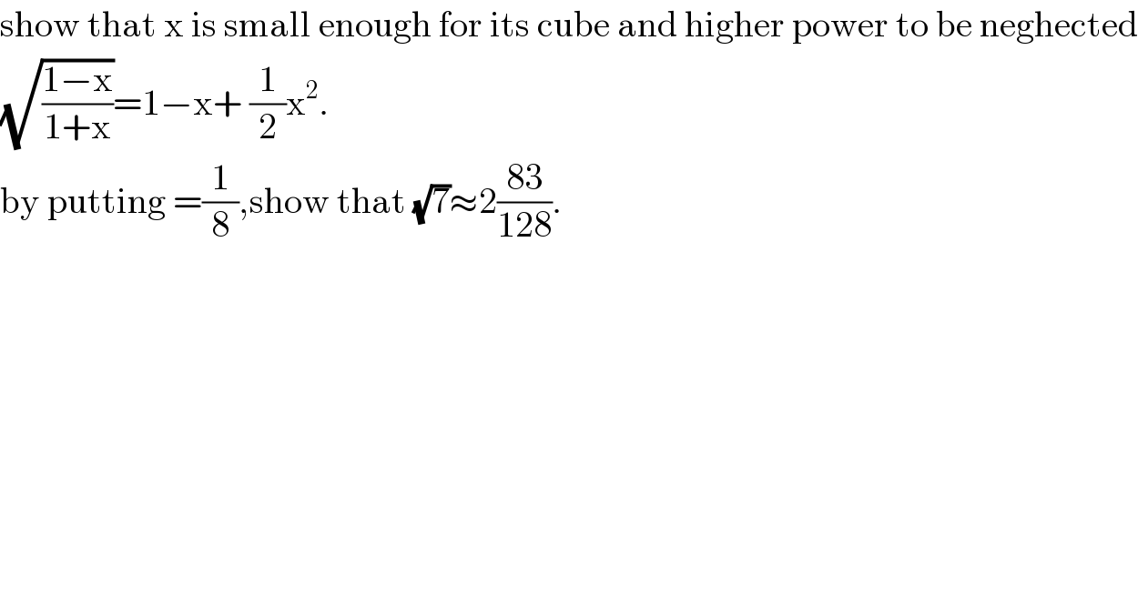 show that x is small enough for its cube and higher power to be neghected  (√((1−x)/(1+x)))=1−x+ (1/2)x^2 .  by putting =(1/8),show that (√7)≈2((83)/(128)).  