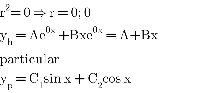 r^2 = 0 ⇒ r = 0; 0  y_h  = Ae^(0x)  +Bxe^(0x)  = A+Bx   particular   y_p  = C_1 sin x + C_2 cos x   