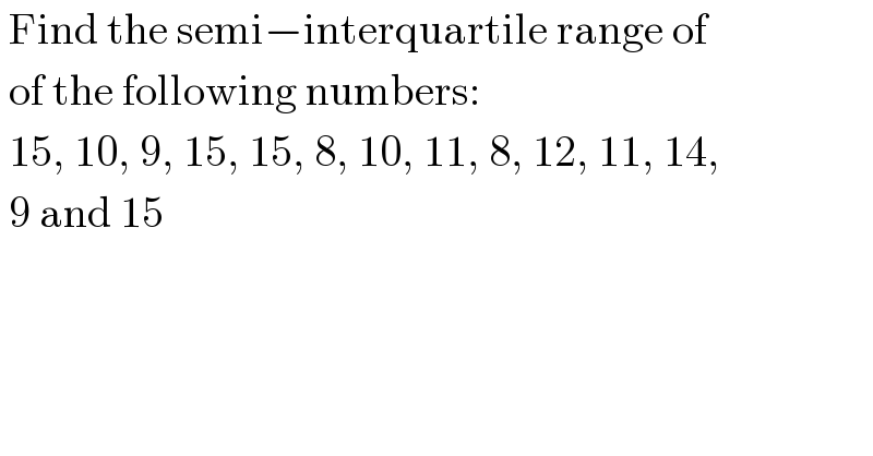  Find the semi−interquartile range of    of the following numbers:   15, 10, 9, 15, 15, 8, 10, 11, 8, 12, 11, 14,   9 and 15  