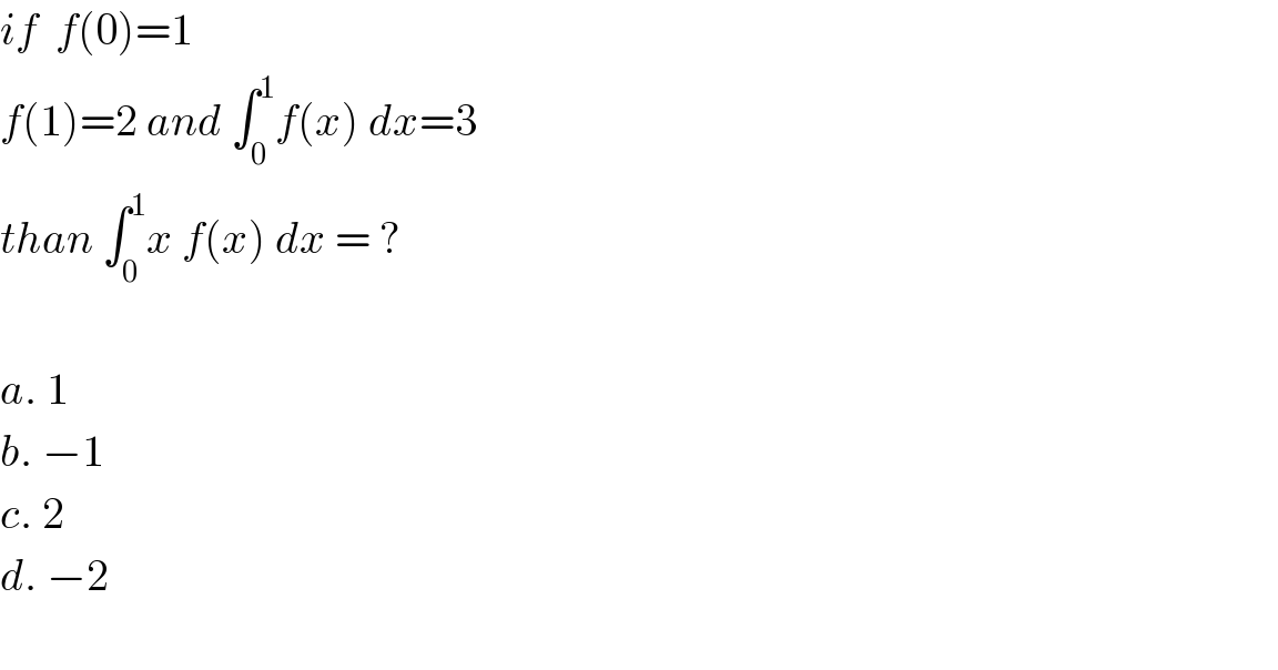 if  f(0)=1  f(1)=2 and ∫_0 ^1 f(x) dx=3   than ∫_0 ^1 x f(x) dx = ?    a. 1  b. −1  c. 2  d. −2    