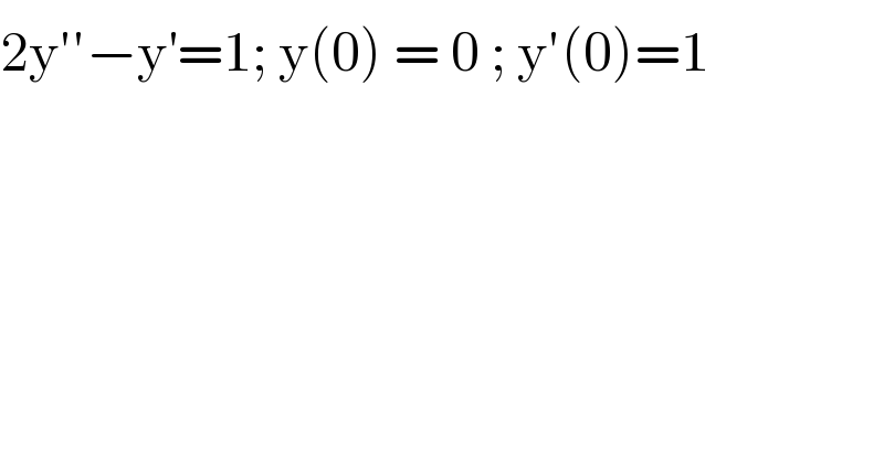 2y′′−y^′ =1; y(0) = 0 ; y′(0)=1  