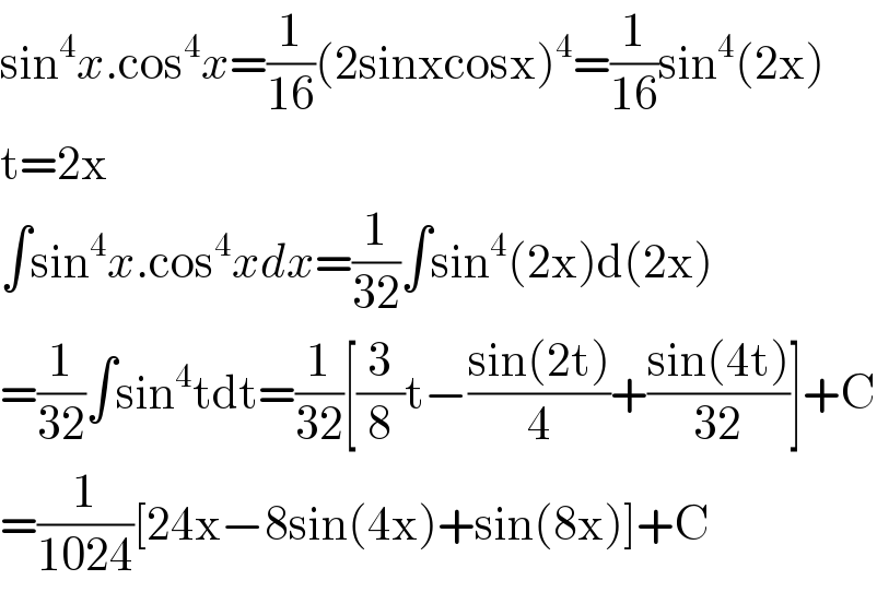 sin^4 x.cos^4 x=(1/(16))(2sinxcosx)^4 =(1/(16))sin^4 (2x)  t=2x  ∫sin^4 x.cos^4 xdx=(1/(32))∫sin^4 (2x)d(2x)  =(1/(32))∫sin^4 tdt=(1/(32))[(3/8)t−((sin(2t))/4)+((sin(4t))/(32))]+C  =(1/(1024))[24x−8sin(4x)+sin(8x)]+C  