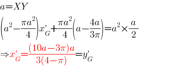 a=XY  (a^2 −((πa^2 )/4))x_G ^′ +((πa^2 )/4)(a−((4a)/(3π)))=a^2 ×(a/2)  ⇒x_G ^′ =(((10a−3π)a)/(3(4−π)))=y_G ^′   
