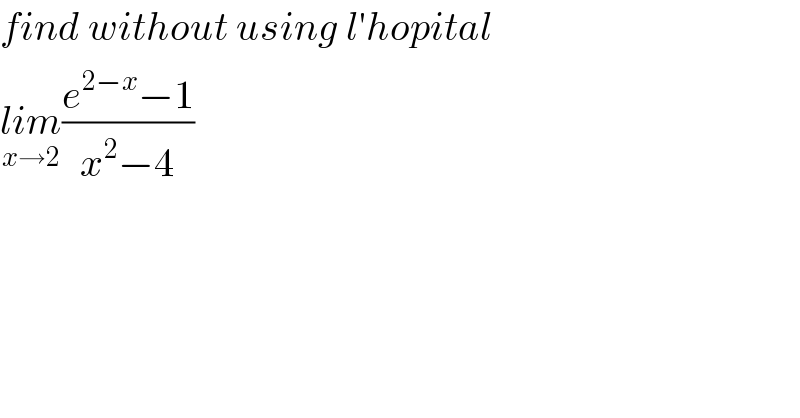 find without using l′hopital  lim_(x→2) ((e^(2−x) −1)/(x^2 −4))  