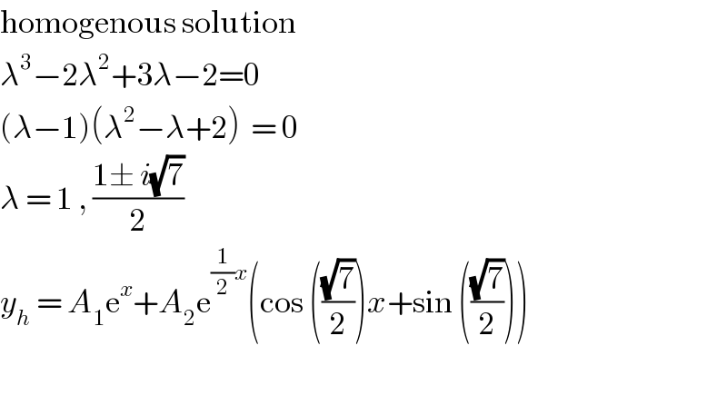 homogenous solution  λ^3 −2λ^2 +3λ−2=0   (λ−1)(λ^2 −λ+2)  = 0  λ = 1 , ((1± i(√7))/2)  y_h  = A_1 e^x +A_2 e^((1/2)x) (cos (((√7)/2))x+sin (((√7)/2)))    