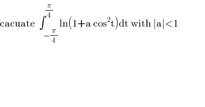 cacuate  ∫_(−(π/4)) ^(π/4) ln(1+a cos^2 t)dt with ∣a∣<1  