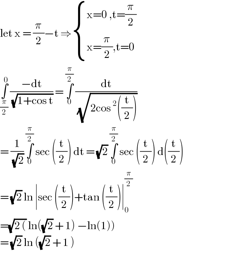 let x = (π/2)−t ⇒ { ((x=0 ,t=(π/2))),((x=(π/2),t=0)) :}  ∫_(π/2) ^0  ((−dt)/(√(1+cos t))) = ∫_0 ^(π/2)  (dt/(√(2cos^2 ((t/2)))))   = (1/(√2)) ∫_0 ^(π/2)  sec ((t/2)) dt = (√2) ∫_0 ^(π/2)  sec ((t/2)) d((t/2))  = (√2) ln ∣sec ((t/2))+tan ((t/2))∣_0 ^(π/2)   =(√(2 ()) ln((√2) + 1) −ln(1))  = (√2) ln ((√2) + 1 )   