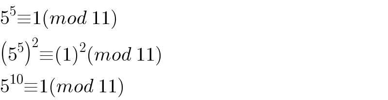 5^5 ≡1(mod 11)  (5^5 )^2 ≡(1)^2 (mod 11)  5^(10) ≡1(mod 11)  