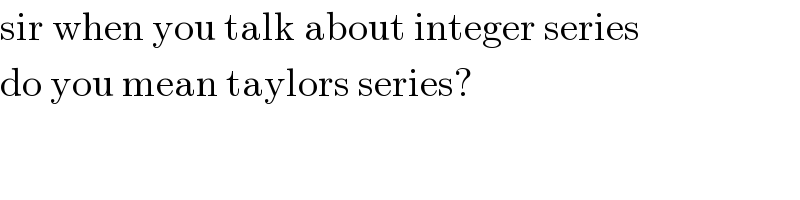 sir when you talk about integer series  do you mean taylors series?  