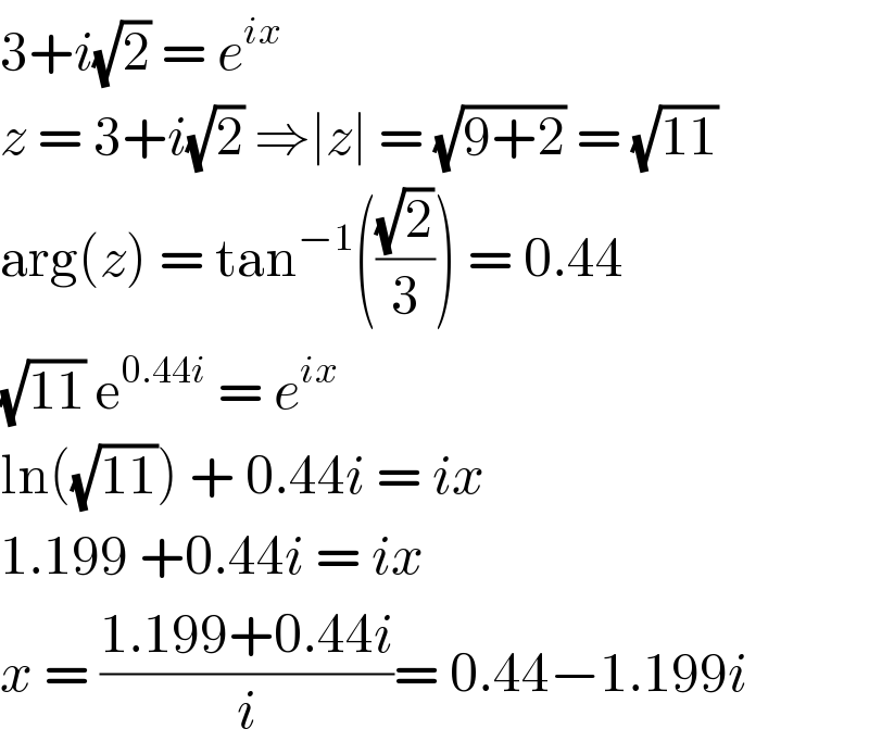 3+i(√2) = e^(ix)    z = 3+i(√2) ⇒∣z∣ = (√(9+2)) = (√(11))  arg(z) = tan^(−1) (((√2)/3)) = 0.44  (√(11)) e^(0.44i)  = e^(ix)    ln((√(11))) + 0.44i = ix   1.199 +0.44i = ix   x = ((1.199+0.44i)/i)= 0.44−1.199i   
