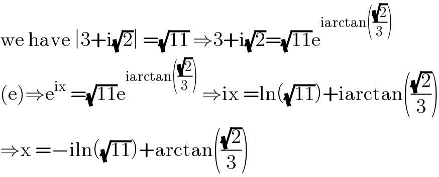 we have ∣3+i(√2)∣ =(√(11)) ⇒3+i(√2)=(√(11))e^(iarctan(((√2)/3)))   (e)⇒e^(ix)  =(√(11))e^(iarctan(((√2)/3)))  ⇒ix =ln((√(11)))+iarctan(((√2)/3))  ⇒x =−iln((√(11)))+arctan(((√2)/3))  