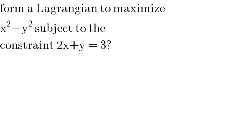 form a Lagrangian to maximize  x^2 −y^2  subject to the   constraint 2x+y = 3?  