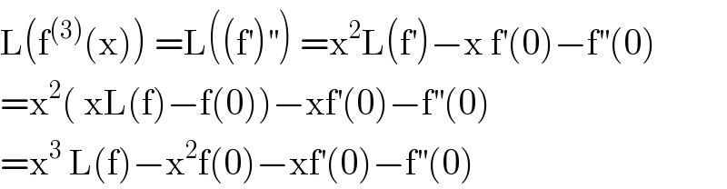 L(f^((3)) (x)) =L((f^′ )^(′′) ) =x^2 L(f^′ )−x f^′ (0)−f^(′′) (0)  =x^2 ( xL(f)−f(0))−xf^′ (0)−f^(′′) (0)  =x^3  L(f)−x^2 f(0)−xf^′ (0)−f^(′′) (0)  