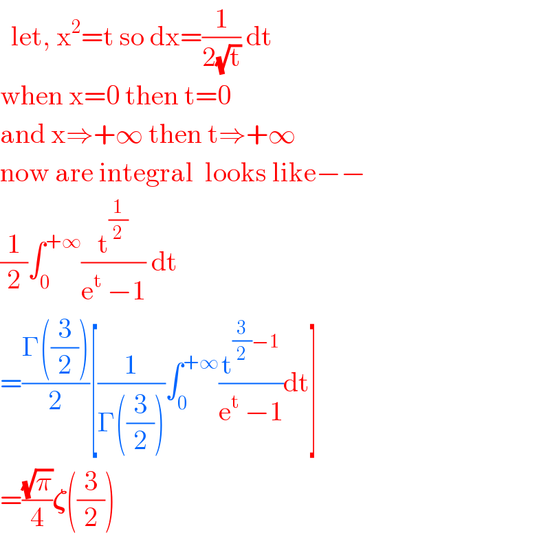   let, x^2 =t so dx=(1/(2(√t))) dt  when x=0 then t=0  and x⇒+∞ then t⇒+∞   now are integral  looks like−−  (1/2)∫_0 ^(+∞) (t^(1/2) /(e^t  −1)) dt  =((Γ((3/2)))/2)[(1/(Γ((3/2))))∫_0 ^(+∞) (t^((3/2)−1) /(e^t  −1))dt]  =((√π)/4)𝛇((3/2))  