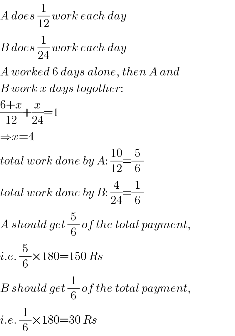 A does (1/(12)) work each day  B does (1/(24)) work each day  A worked 6 days alone, then A and  B work x days togother:  ((6+x)/(12))+(x/(24))=1  ⇒x=4  total work done by A: ((10)/(12))=(5/6)  total work done by B: (4/(24))=(1/6)  A should get (5/6) of the total payment,  i.e. (5/6)×180=150 Rs  B should get (1/6) of the total payment,  i.e. (1/6)×180=30 Rs  