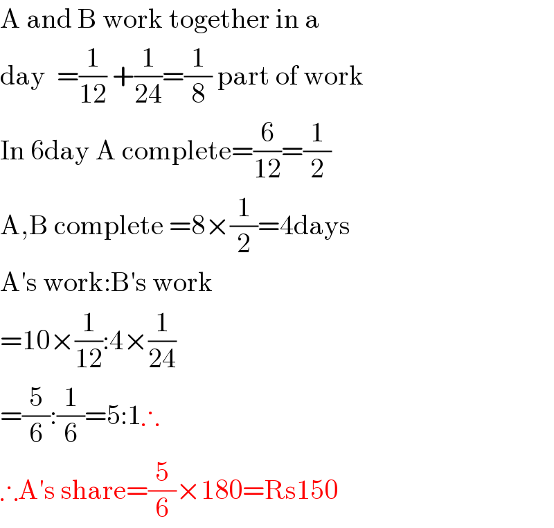 A and B work together in a  day  =(1/(12)) +(1/(24))=(1/8) part of work  In 6day A complete=(6/(12))=(1/2)  A,B complete =8×(1/2)=4days  A′s work:B′s work  =10×(1/(12)):4×(1/(24))  =(5/6):(1/6)=5:1∴  ∴A′s share=(5/6)×180=Rs150  