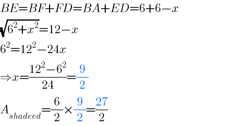BE=BF+FD=BA+ED=6+6−x  (√(6^2 +x^2 ))=12−x  6^2 =12^2 −24x  ⇒x=((12^2 −6^2 )/(24))=(9/2)  A_(shadeed) =(6/2)×(9/2)=((27)/2)  