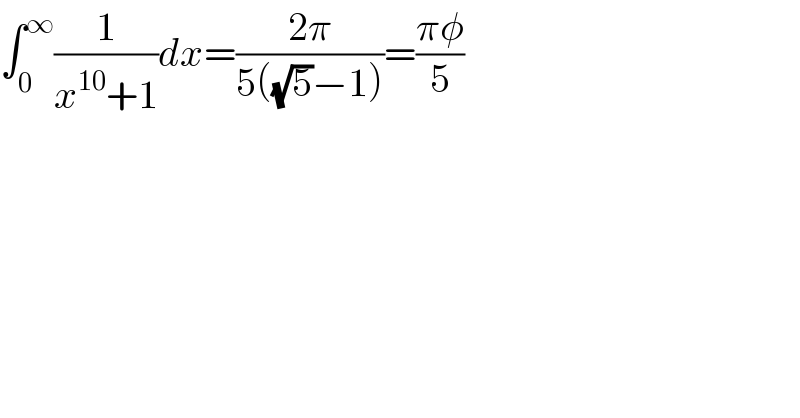 ∫_0 ^∞ (1/(x^(10) +1))dx=((2π)/(5((√5)−1)))=((πφ)/5)  