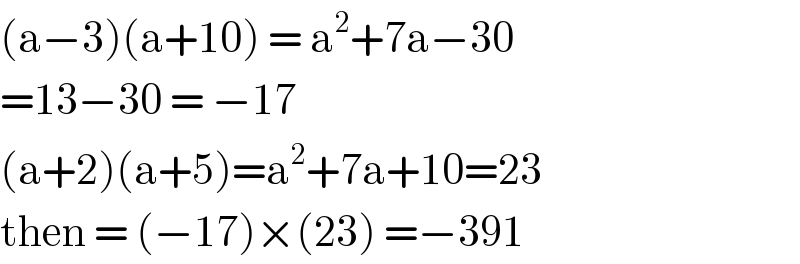 (a−3)(a+10) = a^2 +7a−30  =13−30 = −17   (a+2)(a+5)=a^2 +7a+10=23  then = (−17)×(23) =−391  
