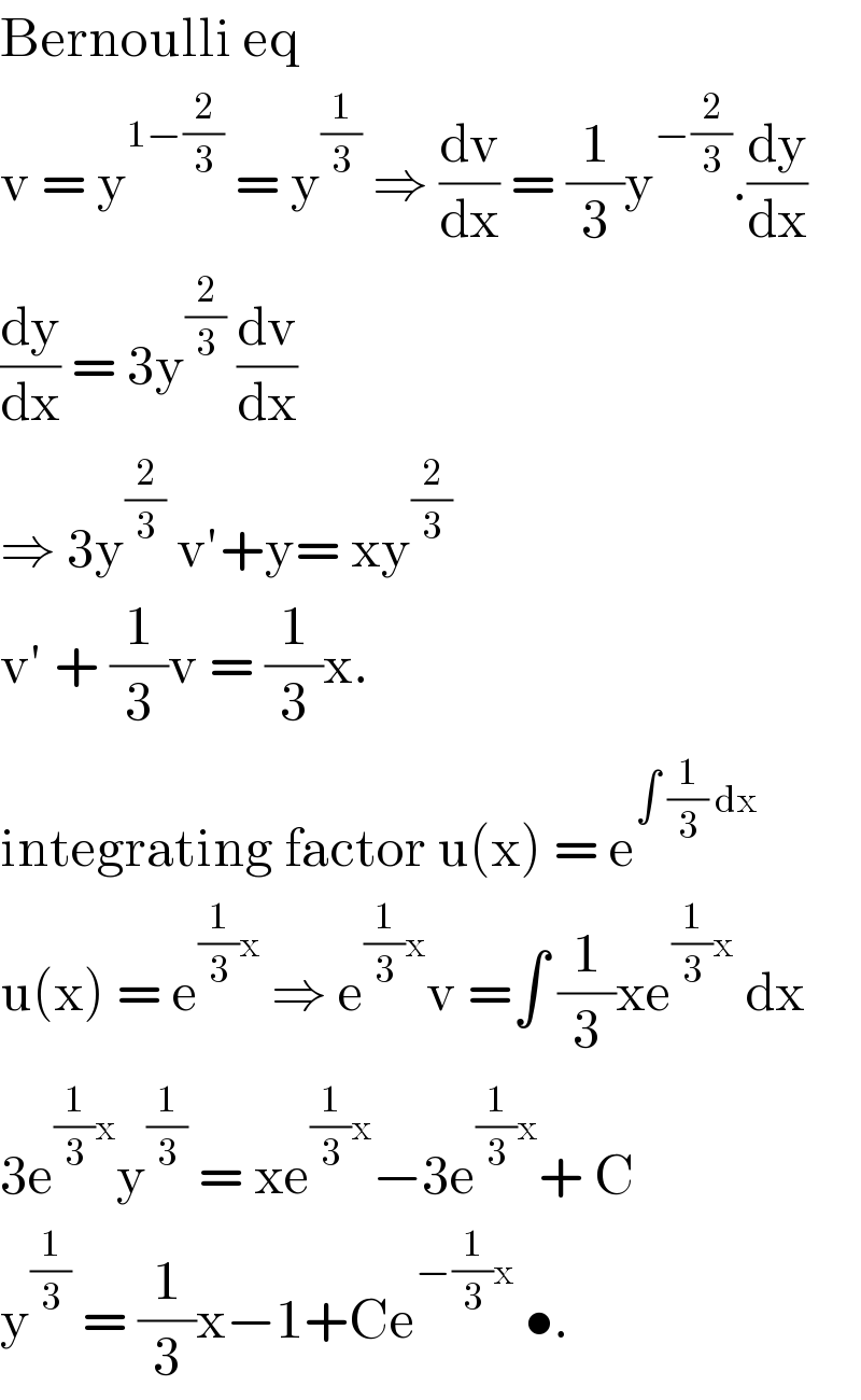 Bernoulli eq   v = y^(1−(2/3))  = y^(1/3)  ⇒ (dv/dx) = (1/3)y^(−(2/3)) .(dy/dx)  (dy/dx) = 3y^(2/3)  (dv/dx)  ⇒ 3y^(2/3)  v′+y= xy^(2/3)   v′ + (1/3)v = (1/3)x.   integrating factor u(x) = e^(∫ (1/3) dx )   u(x) = e^((1/3)x)  ⇒ e^((1/3)x) v =∫ (1/3)xe^((1/3)x)  dx   3e^((1/3)x) y^(1/3)  = xe^((1/3)x) −3e^((1/3)x) + C  y^(1/3)  = (1/3)x−1+Ce^(−(1/3)x)  •.   