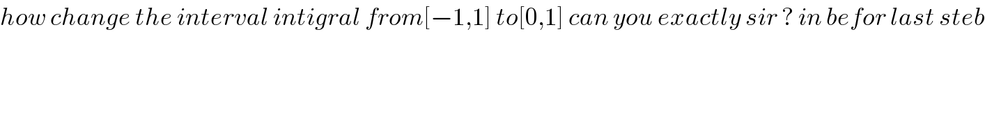 how change the interval intigral from[−1,1] to[0,1] can you exactly sir ? in befor last steb  