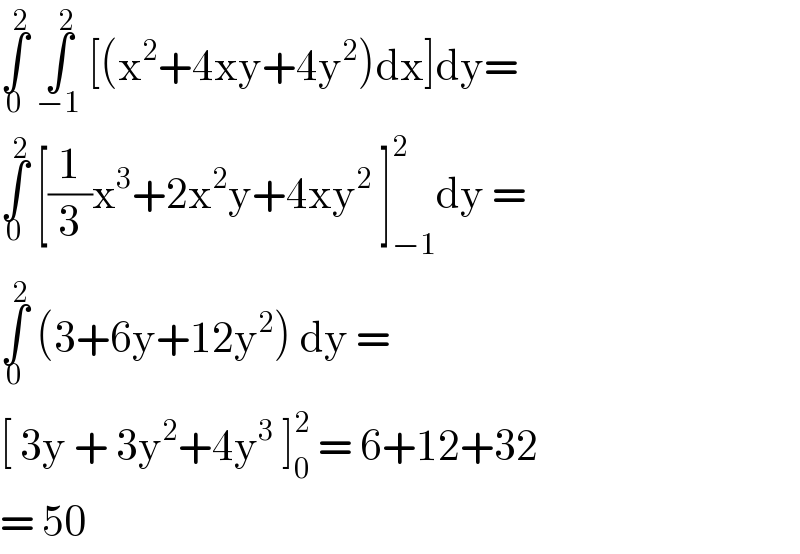 ∫_0 ^2  ∫_(−1) ^2  [(x^2 +4xy+4y^2 )dx]dy=  ∫_0 ^2  [(1/3)x^3 +2x^2 y+4xy^2  ]_(−1) ^2 dy =   ∫_0 ^2  (3+6y+12y^2 ) dy =  [ 3y + 3y^2 +4y^3  ]_0 ^2  = 6+12+32  = 50  