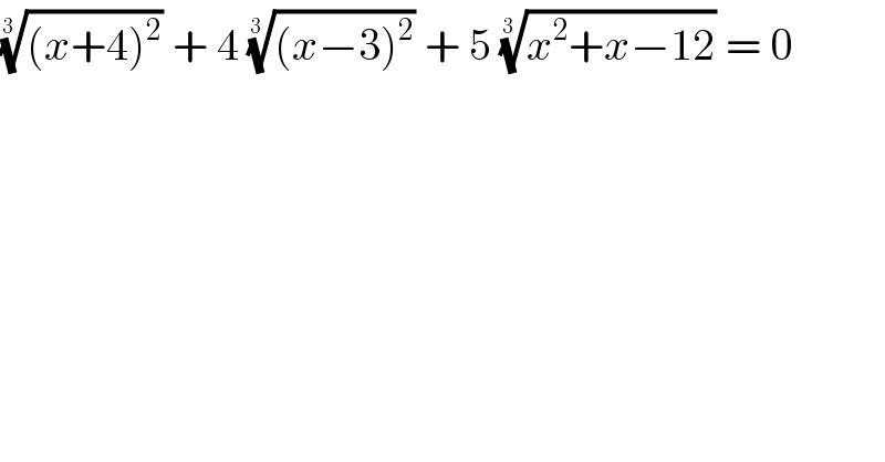 (((x+4)^2 ))^(1/(3  ))  + 4 (((x−3)^2 ))^(1/(3  ))  + 5 ((x^2 +x−12))^(1/(3  ))  = 0  
