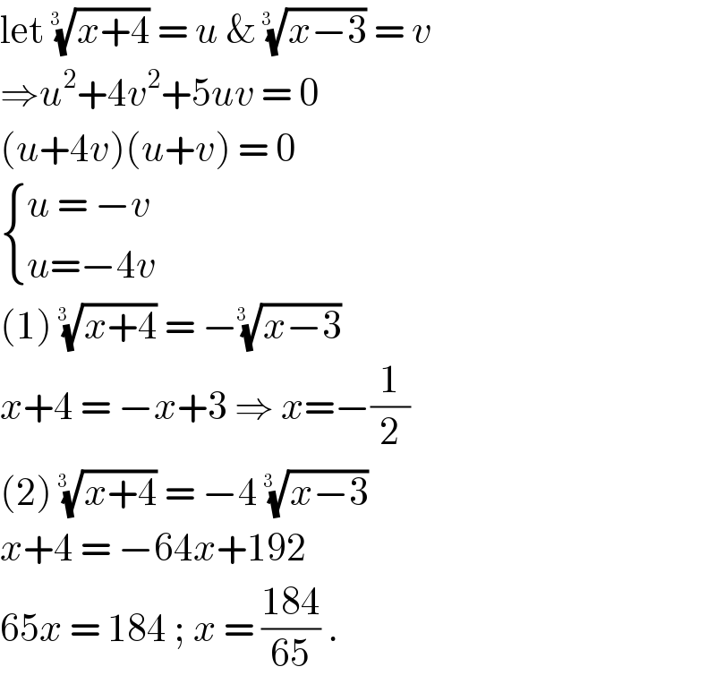 let ((x+4))^(1/(3  ))  = u & ((x−3))^(1/(3  ))  = v   ⇒u^2 +4v^2 +5uv = 0  (u+4v)(u+v) = 0    { ((u = −v)),((u=−4v)) :}  (1) ((x+4))^(1/(3  ))  = −((x−3))^(1/(3  ))   x+4 = −x+3 ⇒ x=−(1/2)  (2) ((x+4))^(1/(3  ))  = −4 ((x−3))^(1/(3  ))   x+4 = −64x+192  65x = 184 ; x = ((184)/(65)) .  