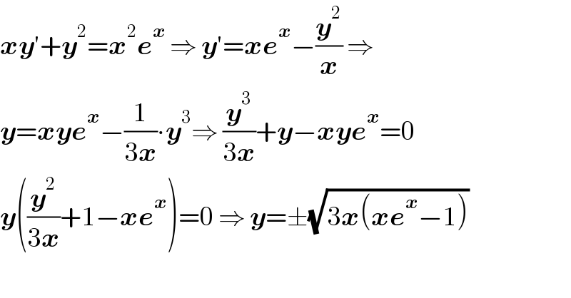 xy′+y^2 =x^2 e^x  ⇒ y′=xe^x −(y^2 /x) ⇒  y=xye^x −(1/(3x))∙y^3 ⇒ (y^3 /(3x))+y−xye^x =0  y((y^2 /(3x))+1−xe^x )=0 ⇒ y=±(√(3x(xe^x −1)))  