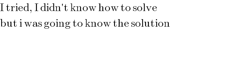 I tried, I didn′t know how to solve  but i was going to know the solution  