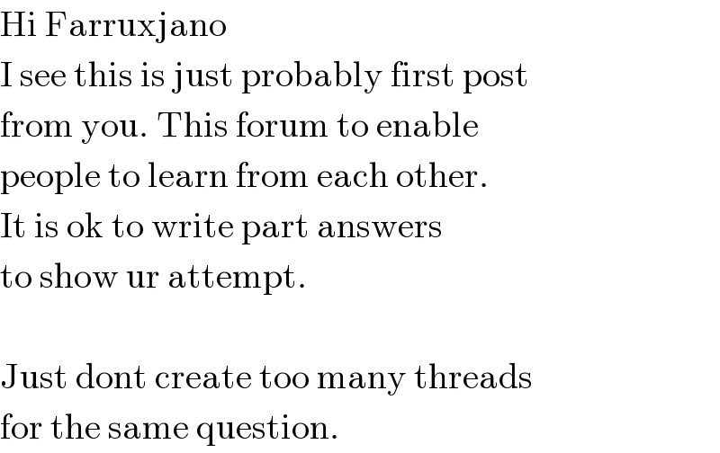 Hi Farruxjano  I see this is just probably first post  from you. This forum to enable   people to learn from each other.  It is ok to write part answers  to show ur attempt.    Just dont create too many threads  for the same question.  