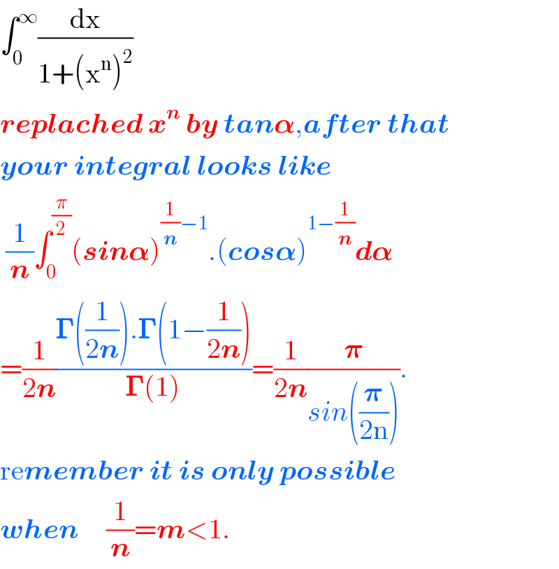 ∫_0 ^∞ (dx/(1+(x^n )^2 ))  replached x^n  by tan𝛂,after that  your integral looks like   (1/n)∫_0 ^(π/2) (sin𝛂)^((1/n)−1) .(cos𝛂)^(1−(1/n)) d𝛂  =(1/(2n))((𝚪((1/(2n))).𝚪(1−(1/(2n))))/(𝚪(1)))=(1/(2n))(𝛑/(sin((𝛑/(2n))))).  remember it is only possible  when     (1/n)=m<1.  