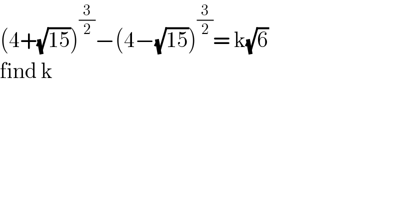 (4+(√(15)))^(3/2) −(4−(√(15)))^(3/2) = k(√6)  find k   