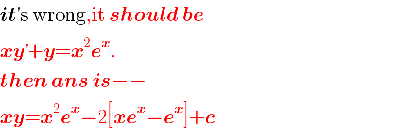 it′s wrong,it should be  xy^′ +y=x^2 e^x .  then ans is−−  xy=x^2 e^x −2[xe^x −e^x ]+c  