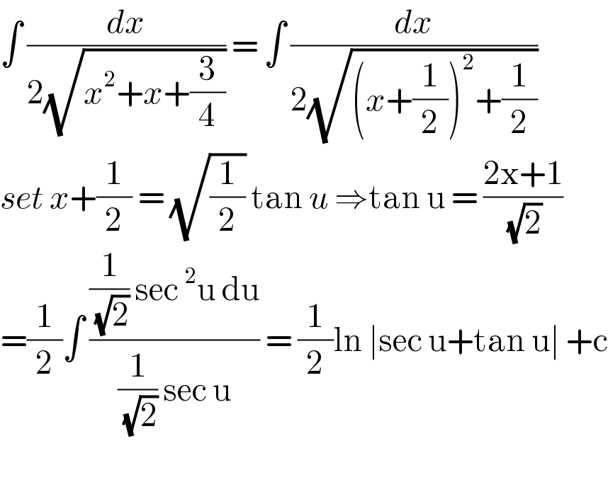 ∫ (dx/(2(√(x^2 +x+(3/4))))) = ∫ (dx/(2(√((x+(1/2))^2 +(1/2)))))  set x+(1/2) = (√(1/2)) tan u ⇒tan u = ((2x+1)/(√2))  =(1/2)∫ (((1/(√2)) sec^2 u du)/((1/(√2)) sec u)) = (1/2)ln ∣sec u+tan u∣ +c    