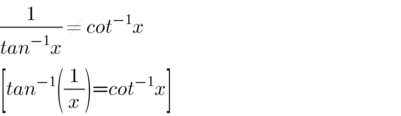(1/(tan^(−1) x)) ≠ cot^(−1) x  [tan^(−1) ((1/x))=cot^(−1) x]  