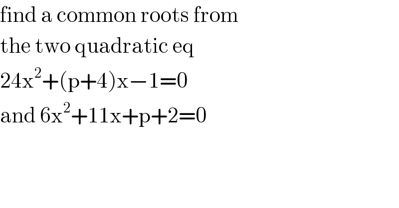 find a common roots from  the two quadratic eq  24x^2 +(p+4)x−1=0  and 6x^2 +11x+p+2=0  