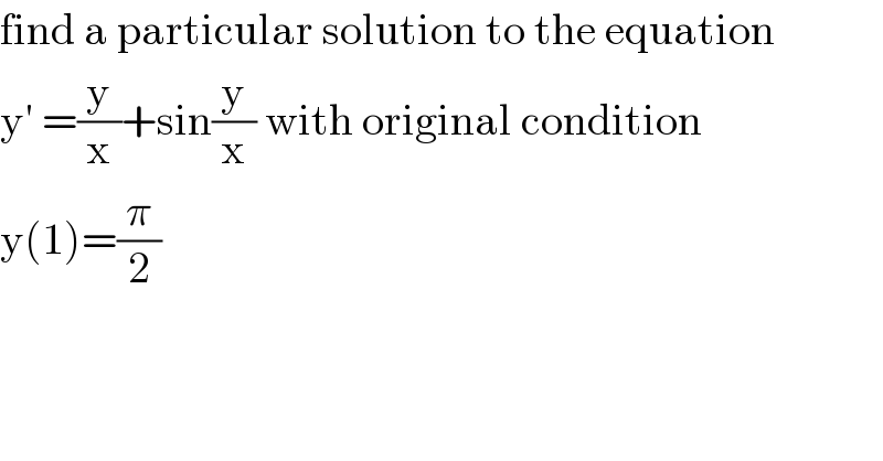 find a particular solution to the equation  y′ =(y/x)+sin(y/x) with original condition  y(1)=(π/2)  