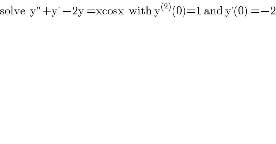 solve  y^(′′)  +y^′  −2y =xcosx  with y^((2)) (0)=1 and y^′ (0) =−2  