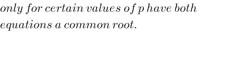 only for certain values of p have both  equations a common root.  