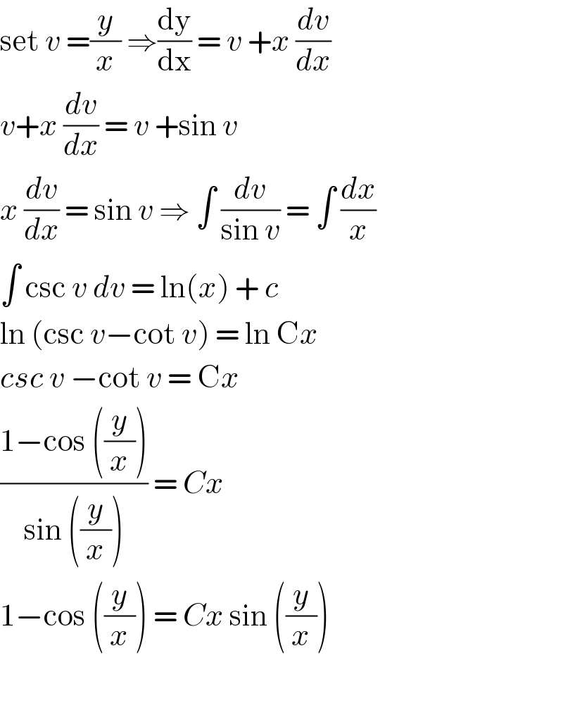 set v =(y/x) ⇒(dy/dx) = v +x (dv/dx)   v+x (dv/dx) = v +sin v   x (dv/dx) = sin v ⇒ ∫ (dv/(sin v)) = ∫ (dx/x)  ∫ csc v dv = ln(x) + c  ln (csc v−cot v) = ln Cx  csc v −cot v = Cx  ((1−cos ((y/x)))/(sin ((y/x)))) = Cx   1−cos ((y/x)) = Cx sin ((y/x))    
