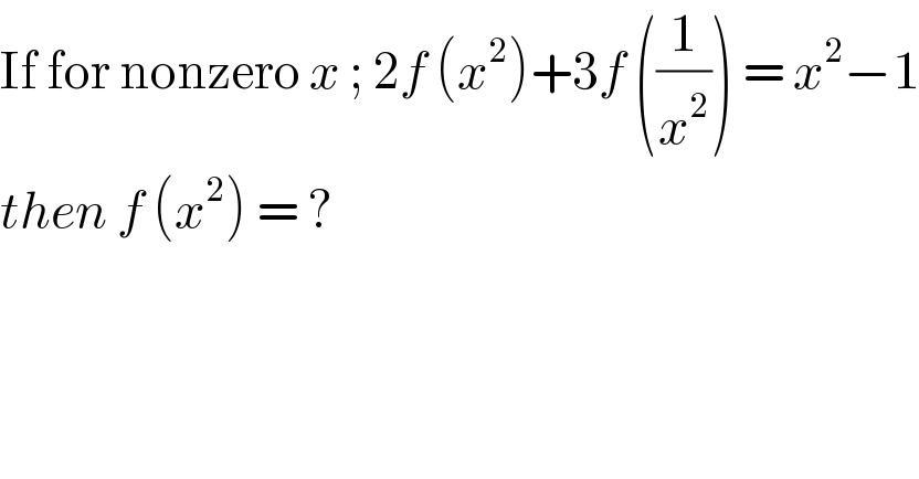 If for nonzero x ; 2f (x^2 )+3f ((1/x^2 )) = x^2 −1  then f (x^2 ) = ?  