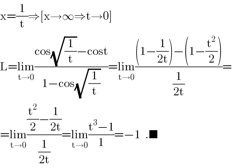 x=(1/t)⇒[x→∞⇒t→0]  L=lim_(t→0) ((cos(√(1/t))−cost)/(1−cos(√(1/t))))=lim_(t→0) (((1−(1/(2t)))−(1−(t^2 /2)))/(1/(2t)))=  =lim_(t→0) (((t^2 /2)−(1/(2t)))/(1/(2t)))=lim_(t→0) ((t^3 −1)/1)=−1  .■  