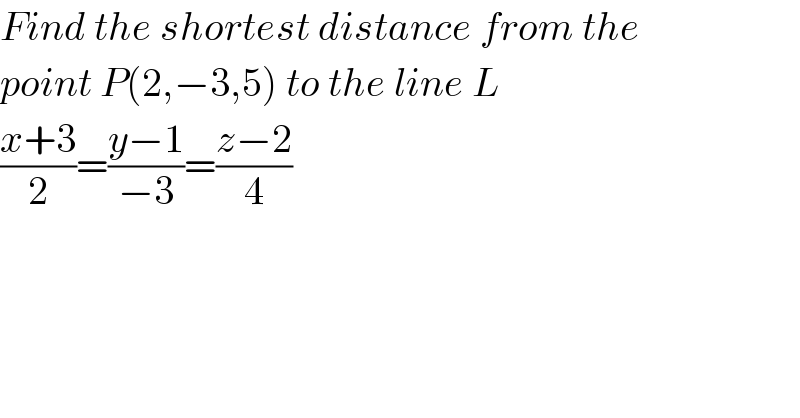 Find the shortest distance from the  point P(2,−3,5) to the line L  ((x+3)/2)=((y−1)/(−3))=((z−2)/4)  