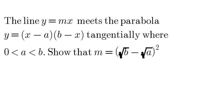     The line y = mx  meets the parabola    y = (x − a)(b − x) tangentially where    0 < a < b. Show that m = ((√b) − (√a))^2     