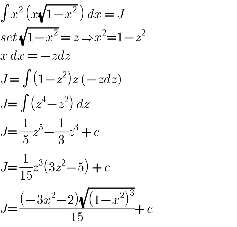 ∫ x^2  (x(√(1−x^2 )) ) dx = J  set (√(1−x^2 )) = z ⇒x^2 =1−z^2   x dx = −zdz   J = ∫ (1−z^2 )z (−zdz)   J= ∫ (z^4 −z^2 ) dz   J= (1/5)z^5 −(1/3)z^3  + c   J= (1/(15))z^3 (3z^2 −5) + c   J= (((−3x^2 −2)(√((1−x^2 )^3 )))/(15))+ c   