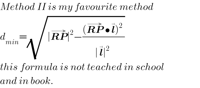 Method II is my favourite method  d_(min) =(√(∣RP^(→) ∣^2 −(((RP^(→)  •l^(→) )^2 )/(∣l^(→) ∣^2 ))))  this formula is not teached in school  and in book.  