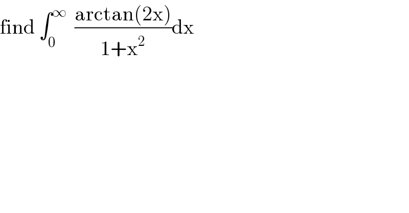 find ∫_0 ^∞   ((arctan(2x))/(1+x^2 ))dx  